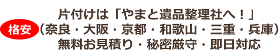 奈良、大阪、京都、和歌山、三重、兵庫の片付けはやまと遺品整理社へ。無料お見積り、秘密厳守、即日対応